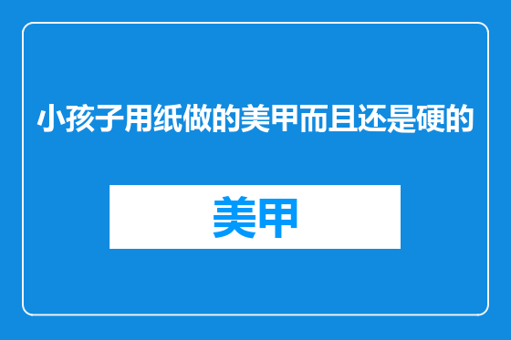 小孩子用纸做的美甲而且还是硬的