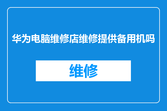 华为电脑维修店维修提供备用机吗