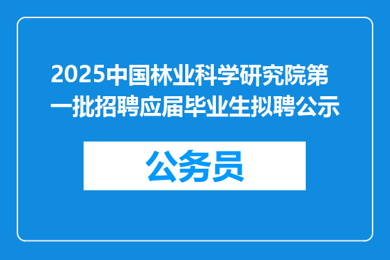 2025中国林业科学研究院第一批招聘应届毕业生拟聘公示