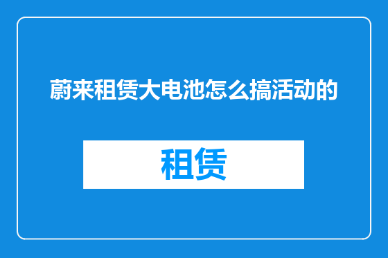 蔚来租赁大电池怎么搞活动的