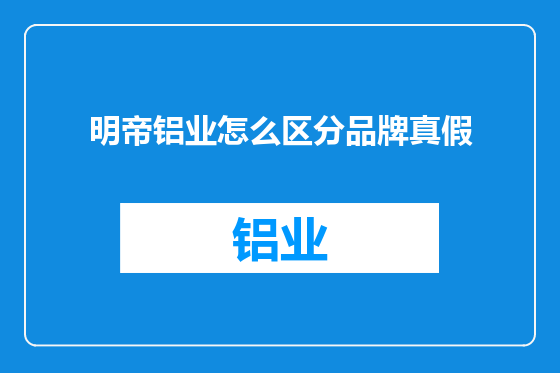 明帝铝业怎么区分品牌真假
