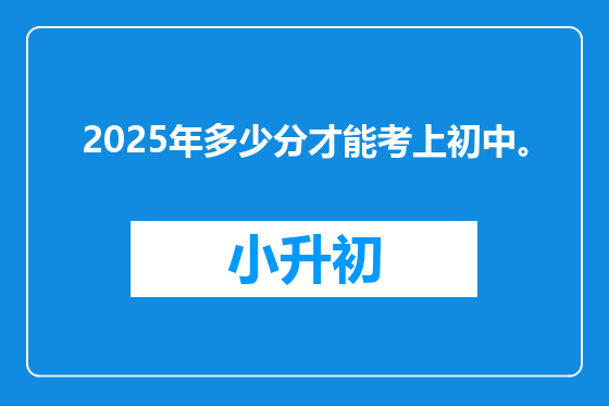 2025年多少分才能考上初中。