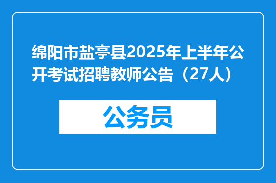 绵阳市盐亭县2025年上半年公开考试招聘教师公告（27人）