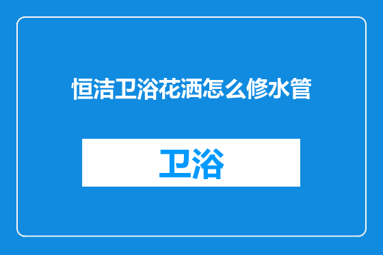 恒洁卫浴花洒怎么修水管