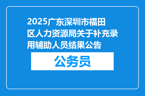 2025广东深圳市福田区人力资源局关于补充录用辅助人员结果公告