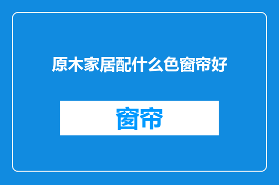 原木家居配什么色窗帘好