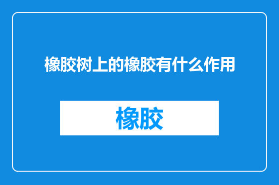 橡胶树上的橡胶有什么作用