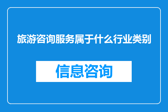 旅游咨询服务属于什么行业类别