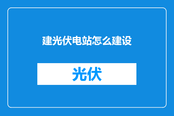 建光伏电站怎么建设