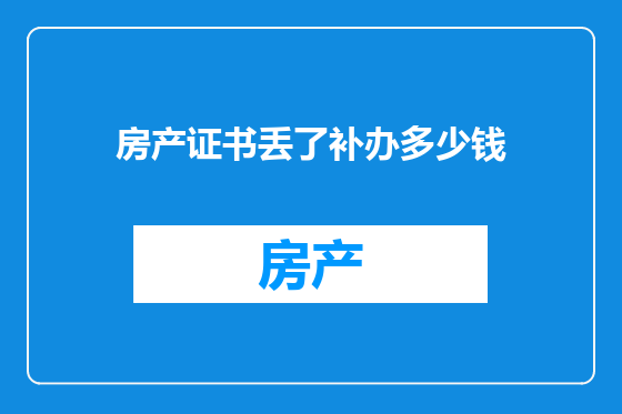 房产证书丢了补办多少钱