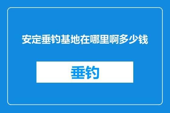 安定垂钓基地在哪里啊多少钱