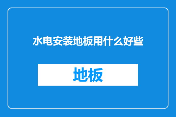 水电安装地板用什么好些