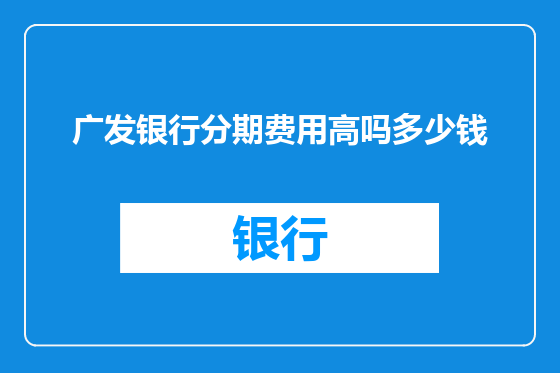 广发银行分期费用高吗多少钱