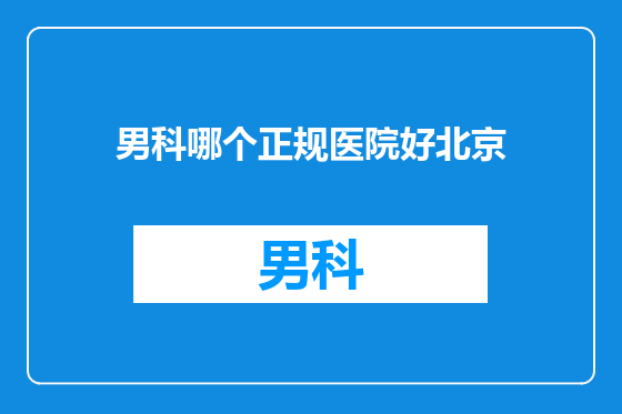 男科哪个正规医院好北京