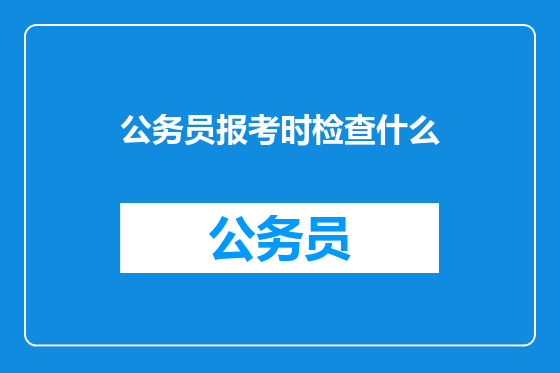 公务员报考时检查什么