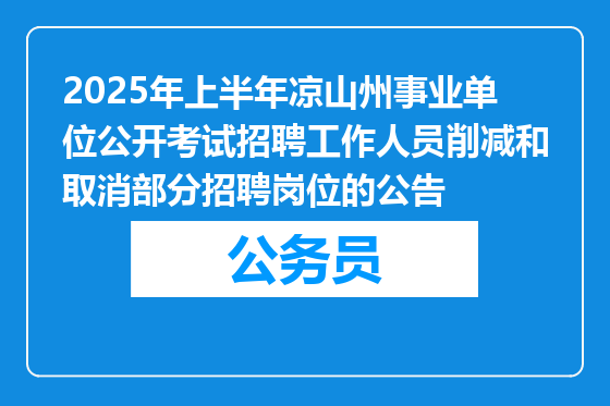 2025年上半年凉山州事业单位公开考试招聘工作人员削减和取消部分招聘岗位的公告