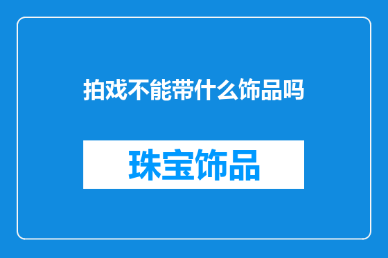 拍戏不能带什么饰品吗
