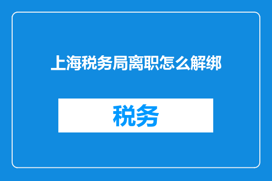 上海税务局离职怎么解绑