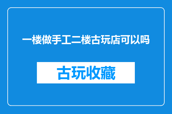 一楼做手工二楼古玩店可以吗