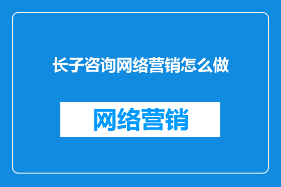 长子咨询网络营销怎么做