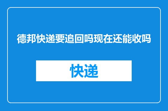 德邦快递要追回吗现在还能收吗