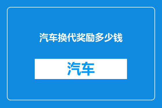 汽车换代奖励多少钱