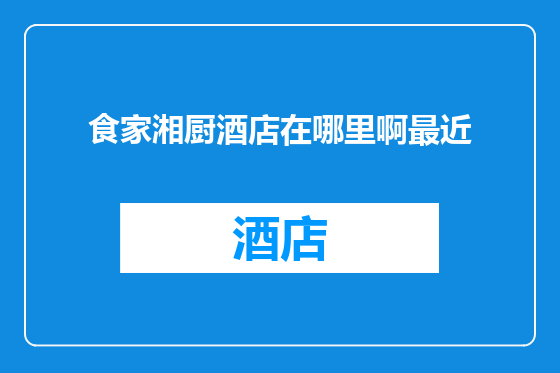 食家湘厨酒店在哪里啊最近