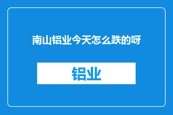 南山铝业今天怎么跌的呀