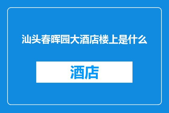 汕头春晖园大酒店楼上是什么
