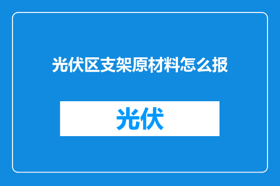 光伏区支架原材料怎么报