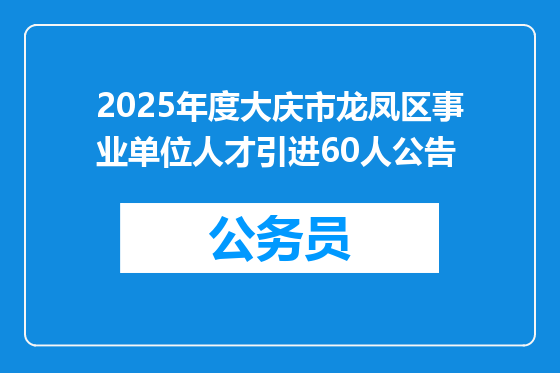 2025年度大庆市龙凤区事业单位人才引进60人公告