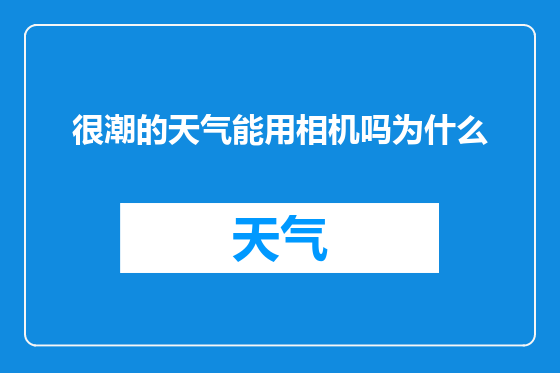 很潮的天气能用相机吗为什么