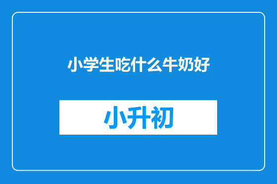小学生吃什么牛奶好