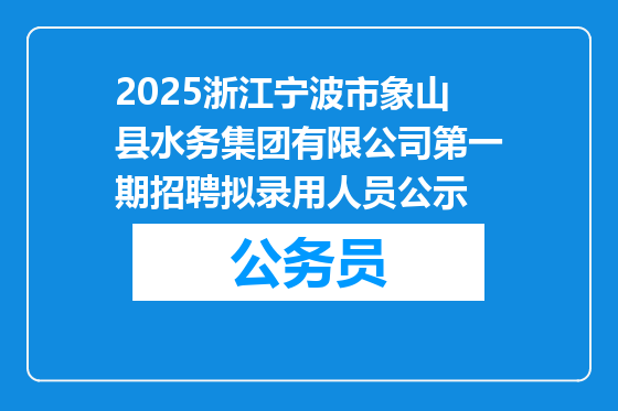 2025浙江宁波市象山县水务集团有限公司第一期招聘拟录用人员公示