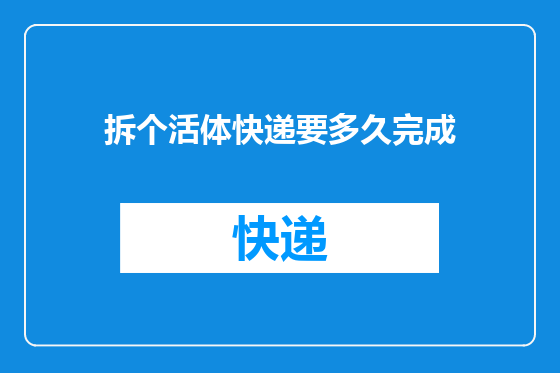 拆个活体快递要多久完成