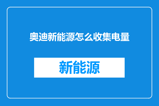 奥迪新能源怎么收集电量