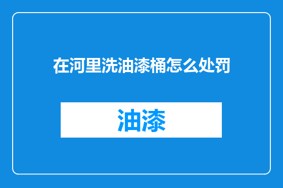 在河里洗油漆桶怎么处罚