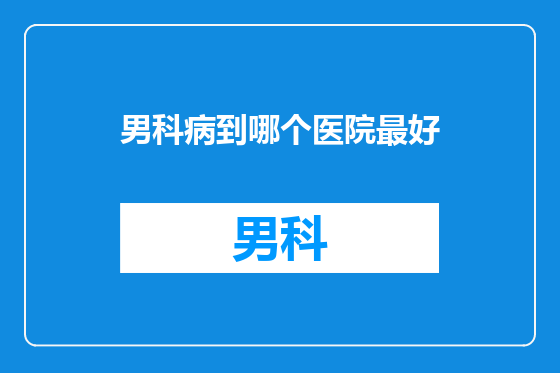 男科病到哪个医院最好