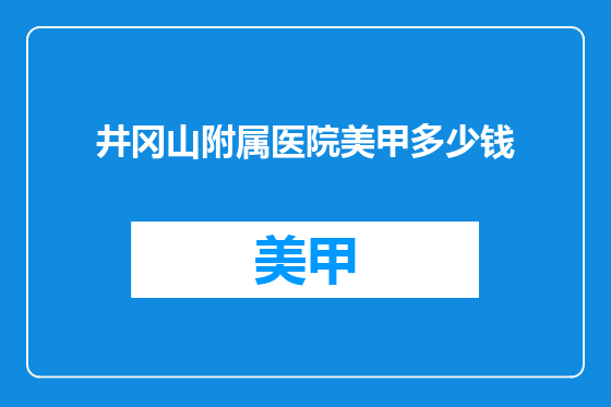井冈山附属医院美甲多少钱