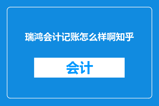瑞鸿会计记账怎么样啊知乎
