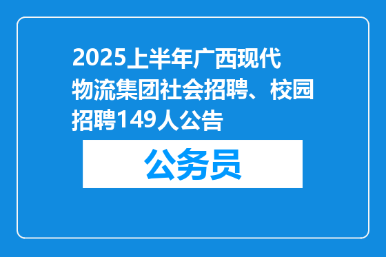 2025上半年广西现代物流集团社会招聘、校园招聘149人公告