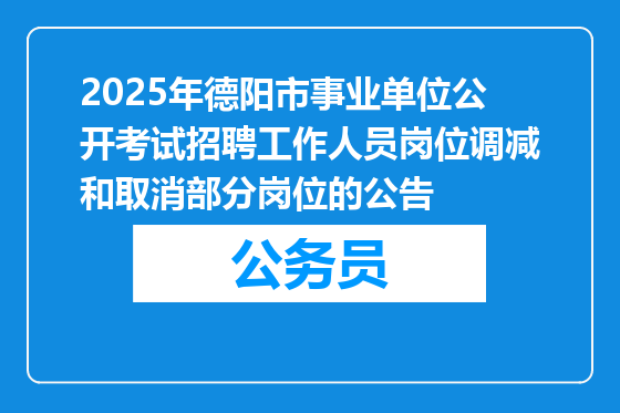 2025年德阳市事业单位公开考试招聘工作人员岗位调减和取消部分岗位的公告