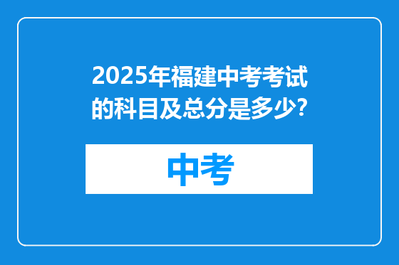 2025年福建中考考试的科目及总分是多少？