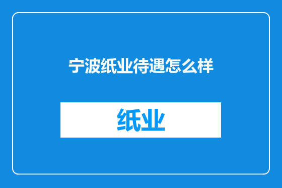 宁波纸业待遇怎么样