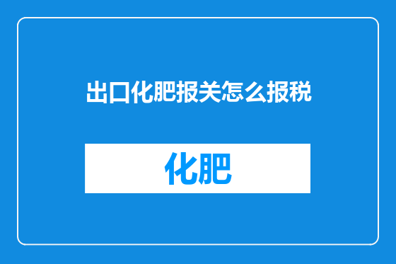 出口化肥报关怎么报税