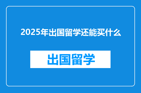 2025年出国留学还能买什么