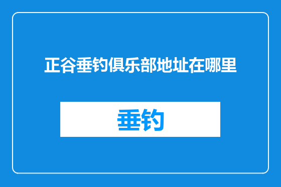 正谷垂钓俱乐部地址在哪里