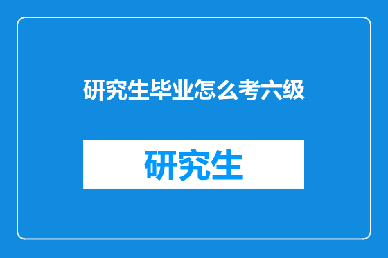 研究生毕业怎么考六级