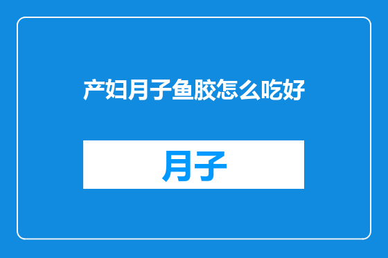 产妇月子鱼胶怎么吃好