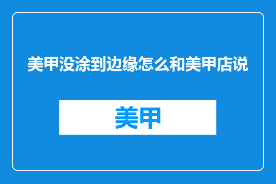 美甲没涂到边缘怎么和美甲店说